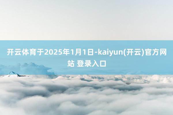 开云体育于2025年1月1日-kaiyun(开云)官方网站 登录入口