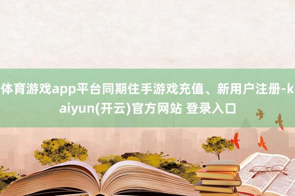体育游戏app平台同期住手游戏充值、新用户注册-kaiyun(开云)官方网站 登录入口