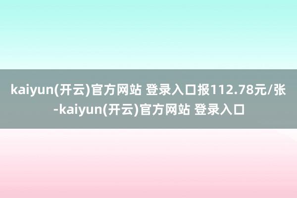 kaiyun(开云)官方网站 登录入口报112.78元/张-kaiyun(开云)官方网站 登录入口