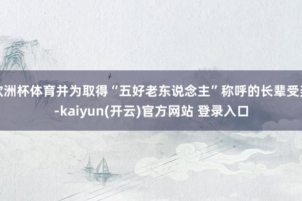 欧洲杯体育并为取得“五好老东说念主”称呼的长辈受奖-kaiyun(开云)官方网站 登录入口