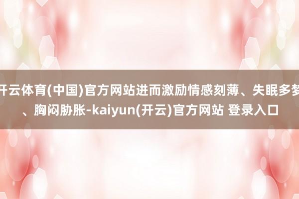 开云体育(中国)官方网站进而激励情感刻薄、失眠多梦、胸闷胁胀-kaiyun(开云)官方网站 登录入口
