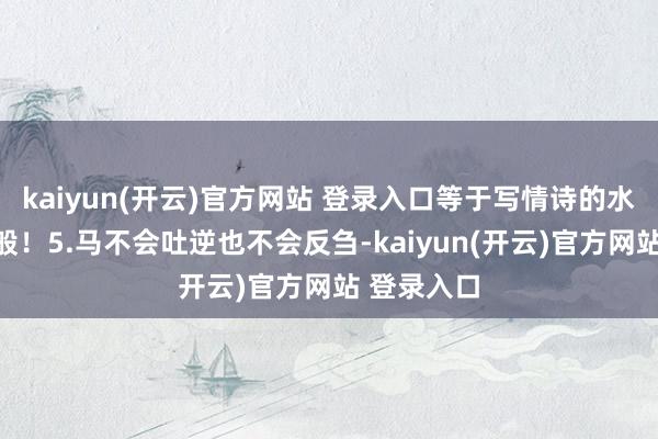 kaiyun(开云)官方网站 登录入口等于写情诗的水平真实一般！5.马不会吐逆也不会反刍-kaiyun(开云)官方网站 登录入口